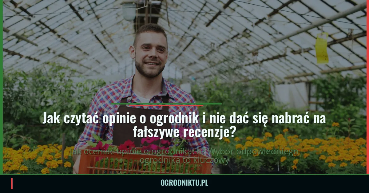 Jak czytać opinie o ogrodniku i nie dać się nabrać na fałszywe recenzje?