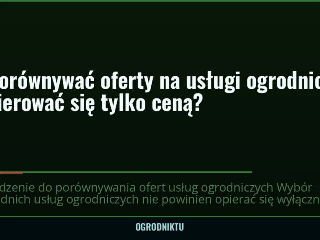 Jak porównywać oferty na usługi ogrodnicze i nie kierować się tylko ceną? — ogrodniktu.pl