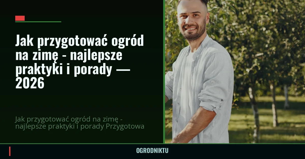 Jak przygotować ogród na zimę – najlepsze praktyki i porady — 2026