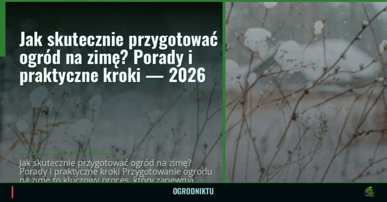 Jak skutecznie przygotować ogród na zimę? Porady i praktyczne kroki — 2026 — ogrodniktu.pl