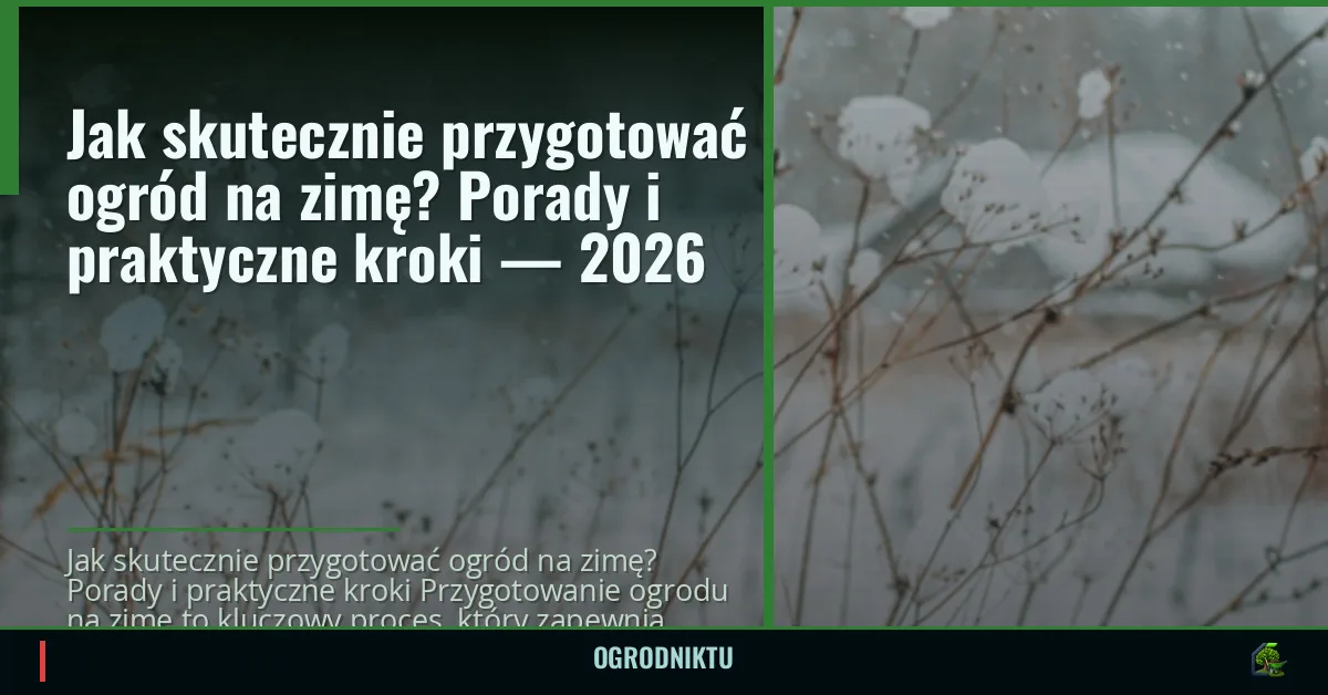 Jak skutecznie przygotować ogród na zimę? Porady i praktyczne kroki — 2026