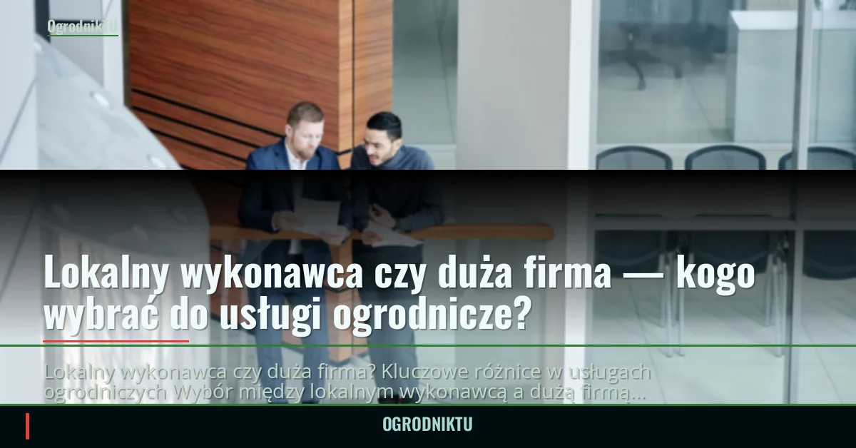 Lokalny wykonawca czy duża firma — kogo wybrać do usługi ogrodnicze?