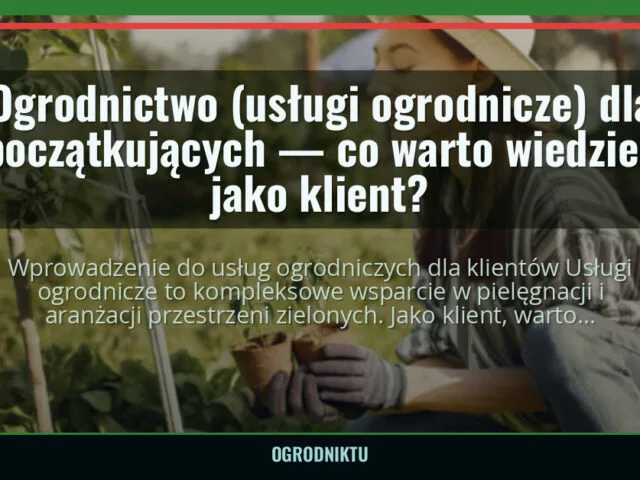 Ogrodnictwo (usługi ogrodnicze) dla początkujących — co warto wiedzieć jako klient? — ogrodniktu.pl