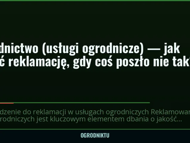 Ogrodnictwo (usługi ogrodnicze) — jak złożyć reklamację, gdy coś poszło nie tak? — ogrodniktu.pl