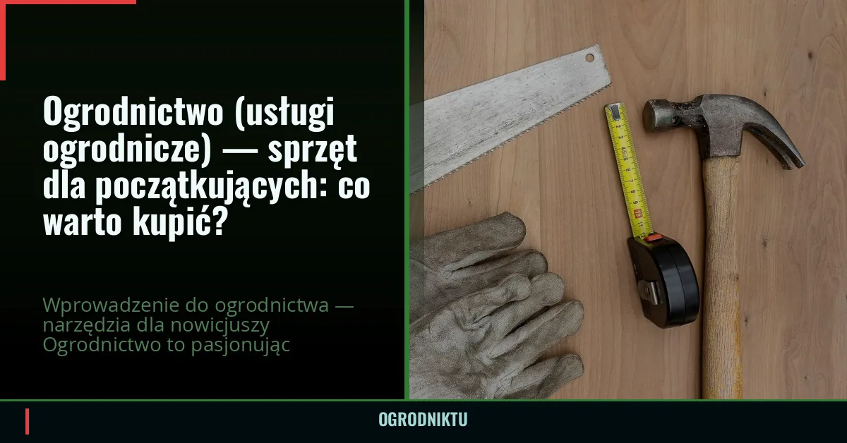 Ogrodnictwo (usługi ogrodnicze) — sprzęt dla początkujących: co warto kupić?