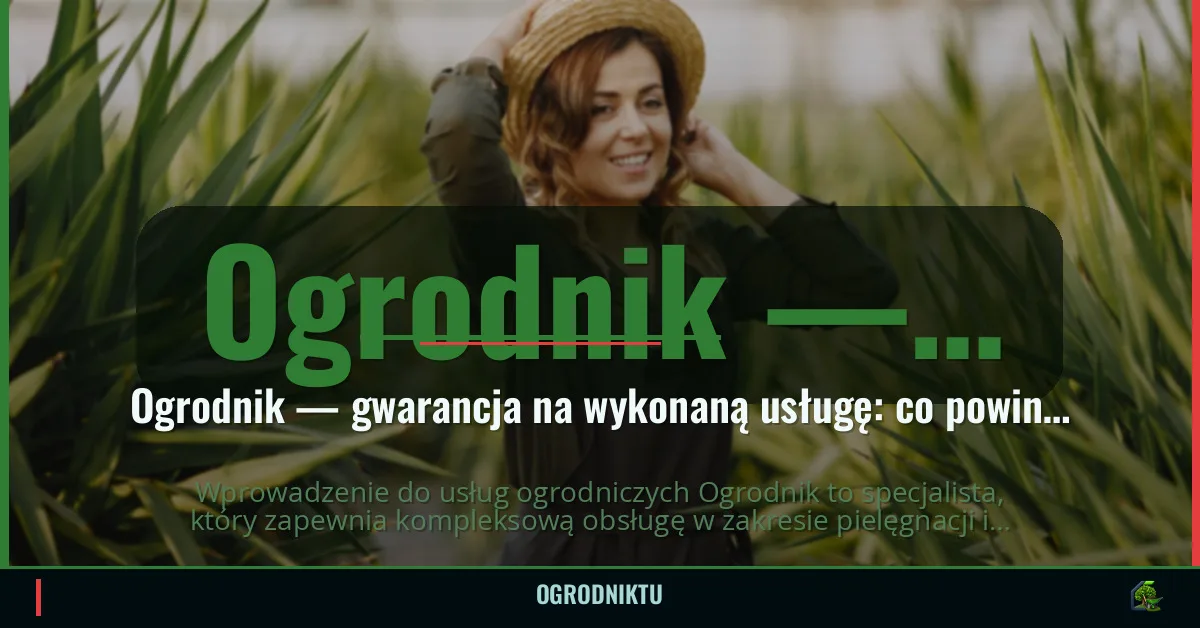 Ogrodnik — gwarancja na wykonaną usługę: co powinna obejmować?