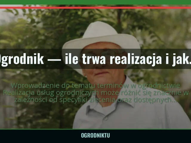Ogrodnik — ile trwa realizacja i jak dotrzymywane są terminy? — ogrodniktu.pl