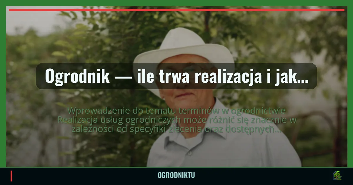 Ogrodnik — ile trwa realizacja i jak dotrzymywane są terminy?