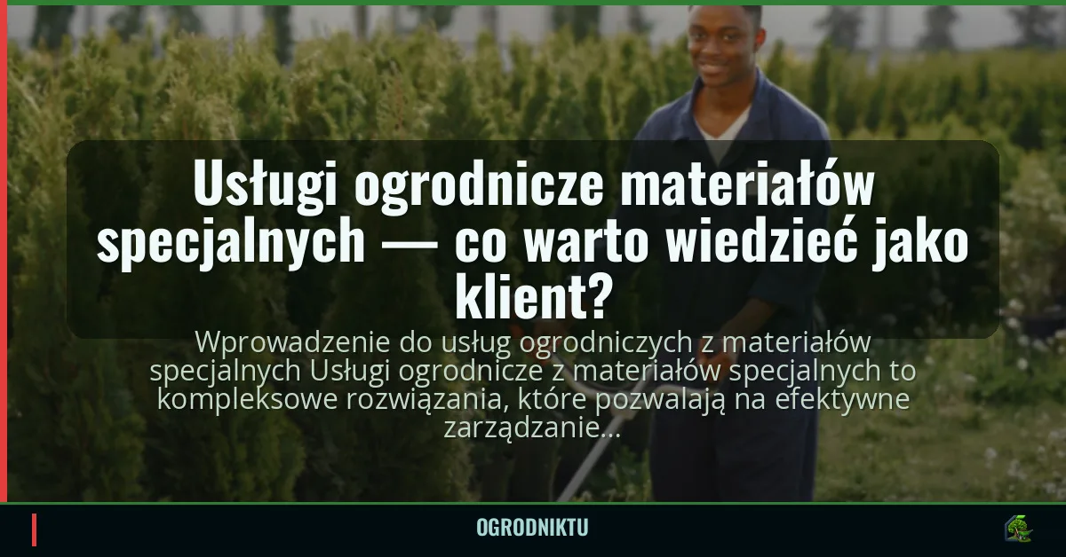 Usługi ogrodnicze materiałów specjalnych — co warto wiedzieć jako klient?