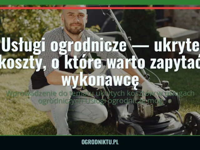 Usługi ogrodnicze — ukryte koszty, o które warto zapytać wykonawcę — ogrodniktu.pl