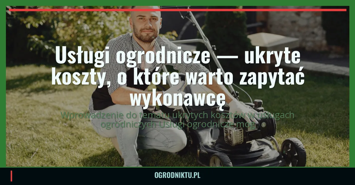 Usługi ogrodnicze — ukryte koszty, o które warto zapytać wykonawcę