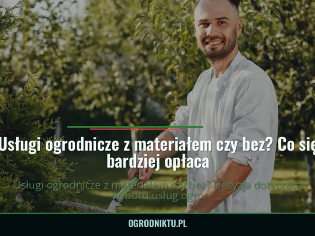 Usługi ogrodnicze z materiałem czy bez? Co się bardziej opłaca — ogrodniktu.pl