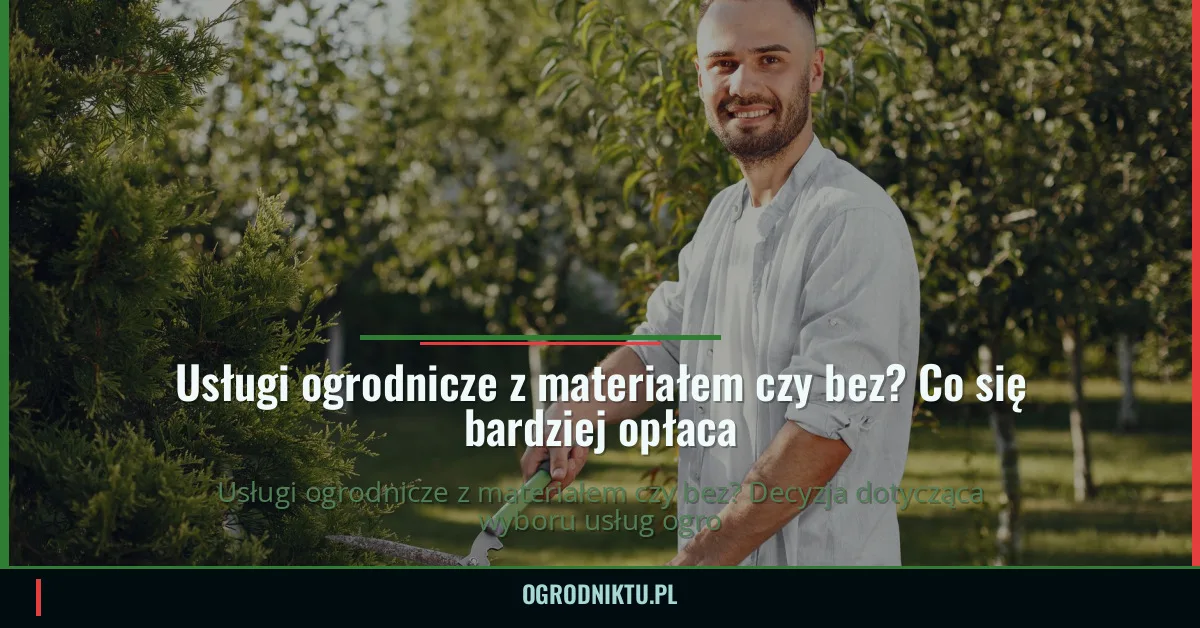 Usługi ogrodnicze z materiałem czy bez? Co się bardziej opłaca