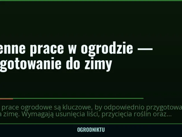 Jesienne prace w ogrodzie — przygotowanie do zimy — ogrodniktu.pl
