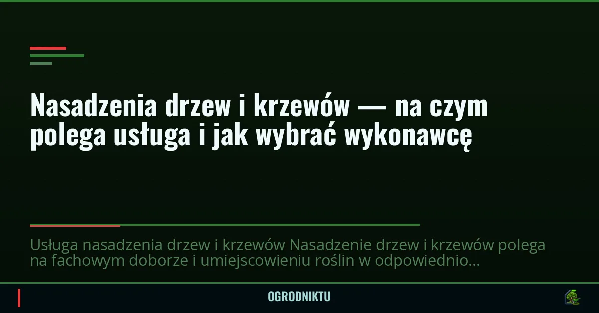Nasadzenia drzew i krzewów — na czym polega usługa i jak wybrać wykonawcę