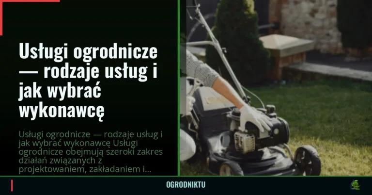 Usługi ogrodnicze — rodzaje usług i jak wybrać wykonawcę — ogrodniktu.pl