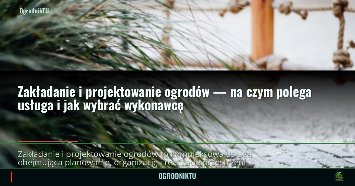 Zakładanie i projektowanie ogrodów — na czym polega usługa i jak wybrać wykonawcę